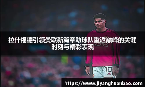 拉什福德引领曼联新篇章助球队重返巅峰的关键时刻与精彩表现