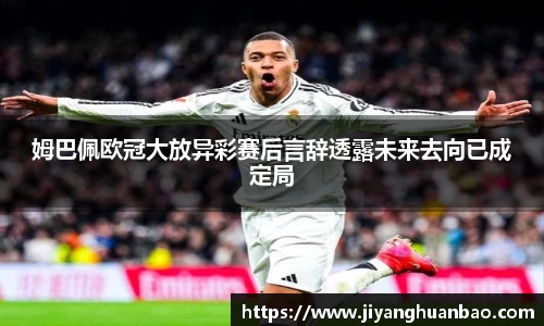 姆巴佩欧冠大放异彩赛后言辞透露未来去向已成定局