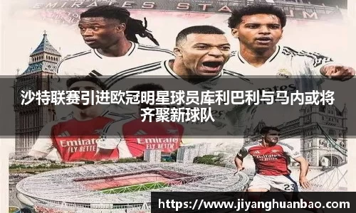 沙特联赛引进欧冠明星球员库利巴利与马内或将齐聚新球队