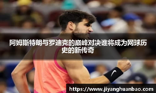 阿姆斯特朗与罗迪克的巅峰对决谁将成为网球历史的新传奇