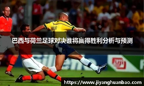 巴西与荷兰足球对决谁将赢得胜利分析与预测