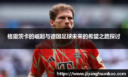 格雷茨卡的崛起与德国足球未来的希望之路探讨