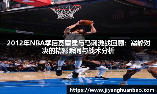 2012年NBA季后赛雷霆与马刺激战回顾：巅峰对决的精彩瞬间与战术分析
