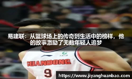 易建联：从篮球场上的传奇到生活中的榜样，他的故事激励了无数年轻人追梦