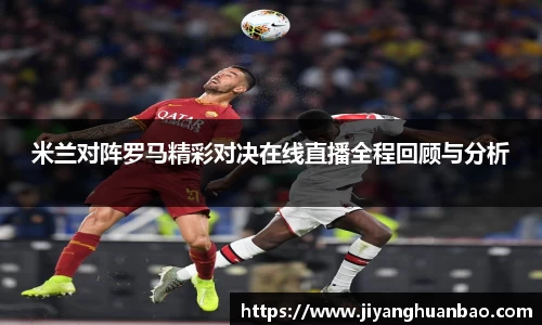 米兰对阵罗马精彩对决在线直播全程回顾与分析