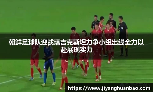 朝鲜足球队迎战塔吉克斯坦力争小组出线全力以赴展现实力